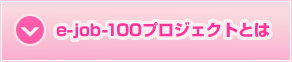 e-job-100プロジェクトとは?